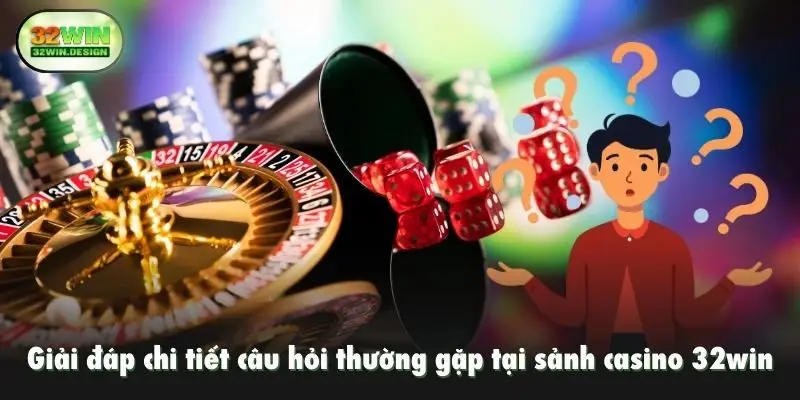 Giải đáp chi tiết câu hỏi thường gặp tại sảnh casino 32win