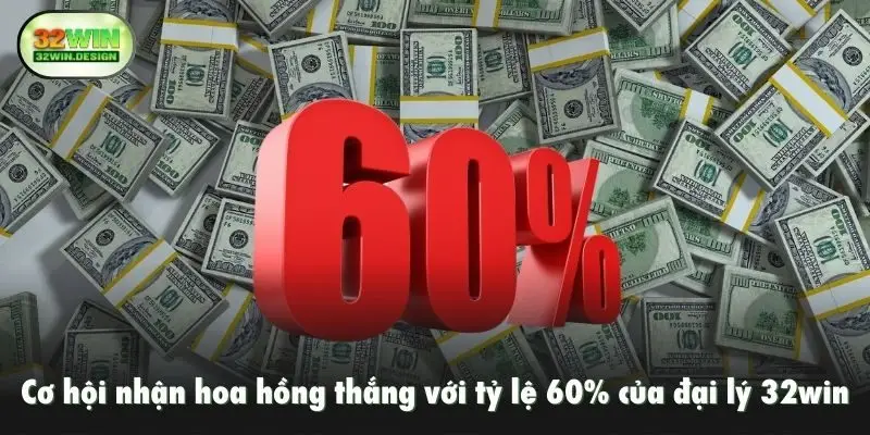 Cơ hội nhận hoa hồng thắng với tỷ lệ 60% của đại lý 32win