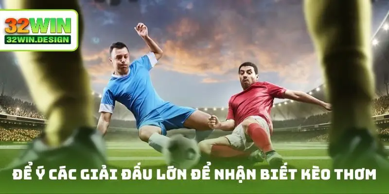 Để ý các giải đấu lớn để nhận biết kèo thơm