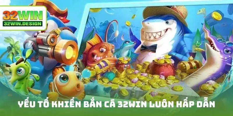 Yếu tố khiến bắn cá 32win luôn hấp dẫn đông đảo